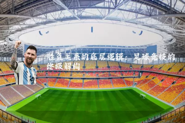 胜负关系的底层逻辑:足球竞技的终极解构
