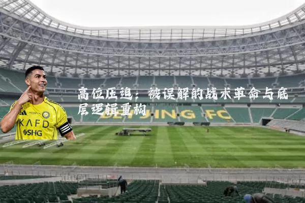 高位压迫:被误解的战术革命与底层逻辑重构
