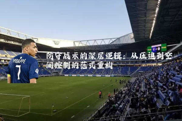 防守战术的深层逻辑:从压迫到空间控制的范式重构