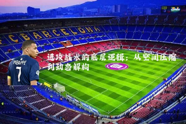 进攻战术的底层逻辑：从空间压缩到动态解构