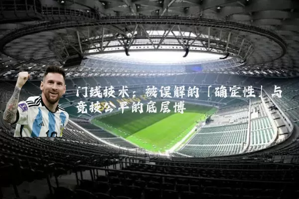 门线技术:被误解的「确定性」与竞技公平的底层博弈