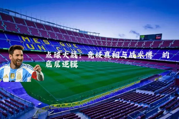 点球大战：竞技真相与战术博弈的底层逻辑