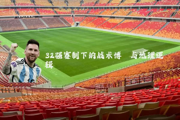 32强赛制下的战术博弈与地理逻辑