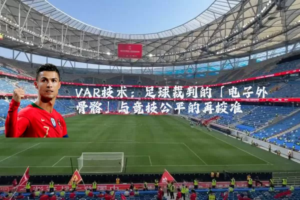 VAR技术:足球裁判的「电子外骨骼」与竞技公平的再校准