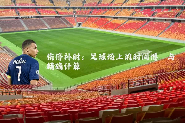 伤停补时：足球场上的时间博弈与精确计算