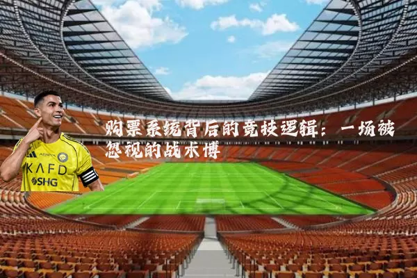 购票系统背后的竞技逻辑:一场被忽视的战术博弈