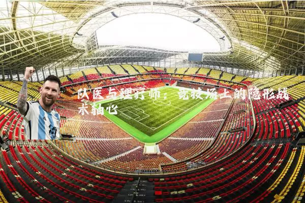 队医与理疗师:竞技场上的隐形战术轴心