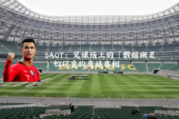 SAOT:足球场上的「数据幽灵」如何重构竞技真相