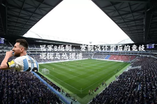 冠军8场制:赛制设计背后的竞技逻辑与地理博弈