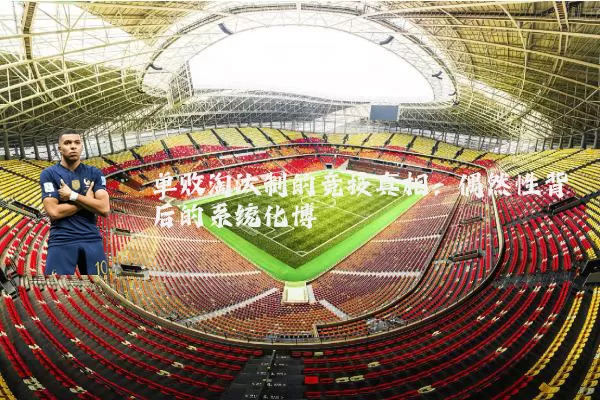 单败淘汰制的竞技真相:偶然性背后的系统化博弈