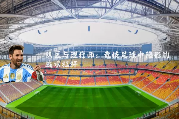 队医与理疗师:竞技足球中隐形的战术杠杆
