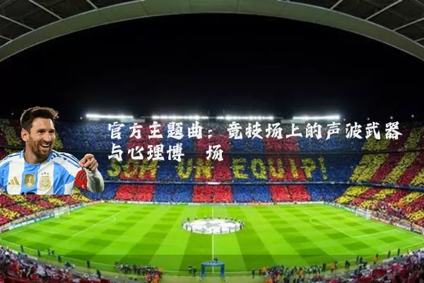 官方主题曲：竞技场上的声波武器与心理博弈场