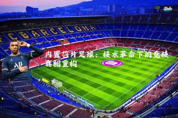 内置芯片足球:技术革命下的竞技真相重构