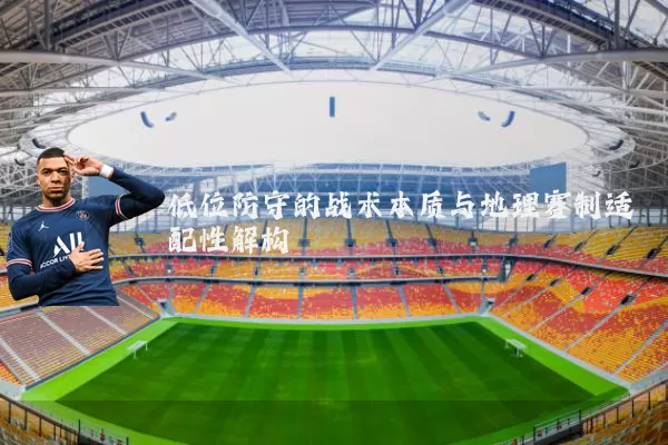低位防守的战术本质与地理赛制适配性解构