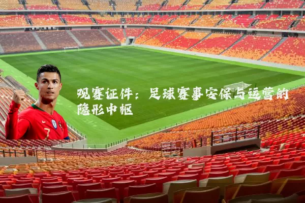 观赛证件：足球赛事安保与运营的隐形中枢