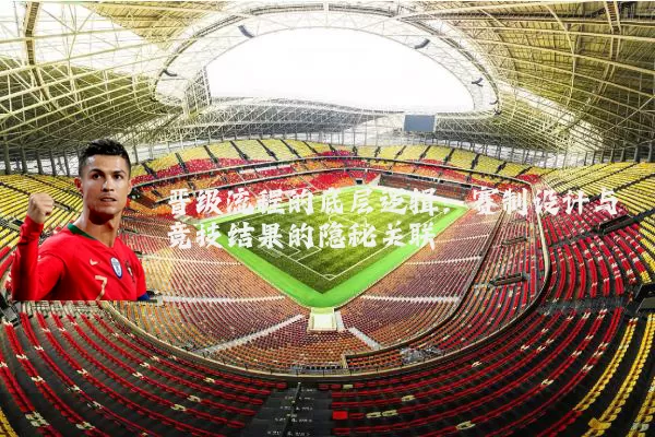 晋级流程的底层逻辑:赛制设计与竞技结果的隐秘关联