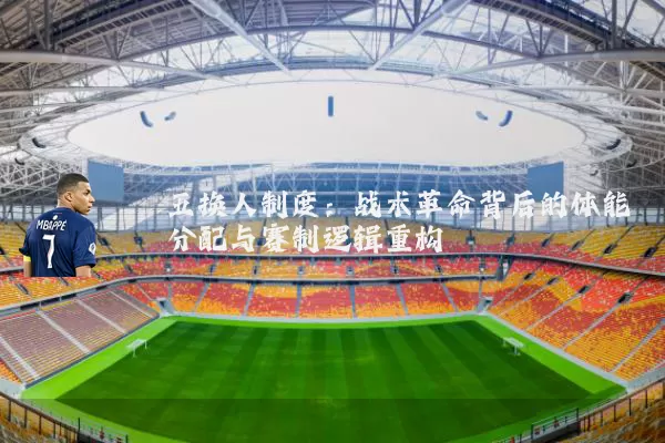 五换人制度:战术革命背后的体能分配与赛制逻辑重构